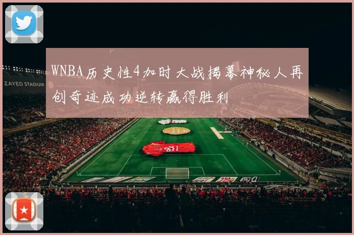 WNBA历史性4加时大战揭幕神秘人再创奇迹成功逆转赢得胜利