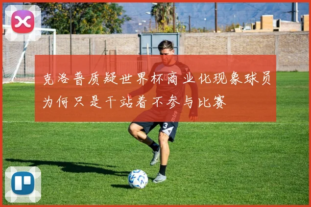 克洛普质疑世界杯商业化现象球员为何只是干站着不参与比赛