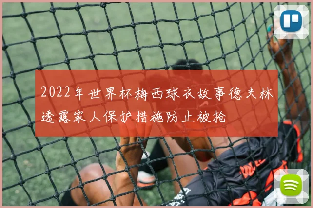 2022年世界杯梅西球衣故事德夫林透露家人保护措施防止被抢