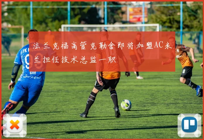 法兰克福高管克勒舍即将加盟AC米兰担任技术总监一职