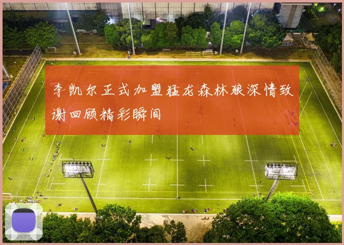 李凯尔正式加盟猛龙森林狼深情致谢回顾精彩瞬间