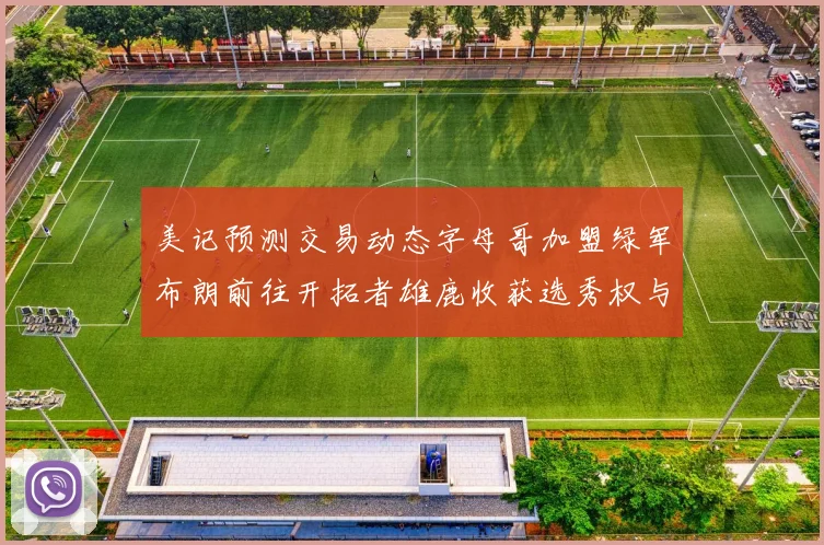 美记预测交易动态字母哥加盟绿军布朗前往开拓者雄鹿收获选秀权与年轻球员