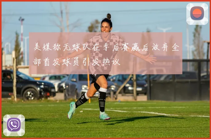 美媒称无球队在季后赛赢后放弃全部首发球员引发热议
